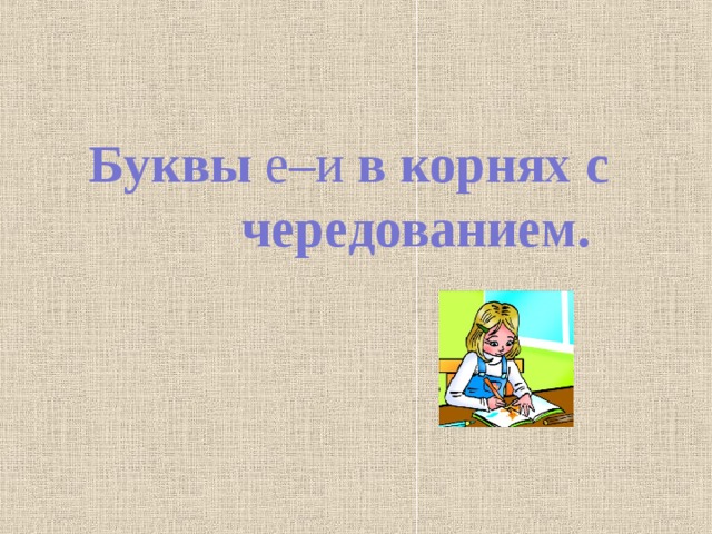  Буквы е–и в корнях с чередованием. 