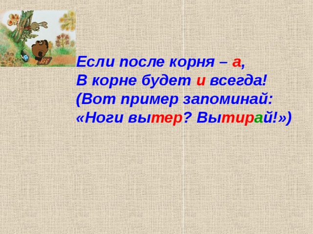 Если после корня – а , В корне будет и всегда! (Вот пример запоминай: «Ноги вы тер ? Вы тир а й!») 