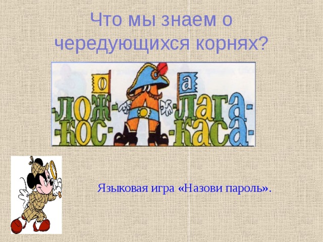 Что мы знаем о чередующихся корнях? Языковая игра «Назови пароль». 