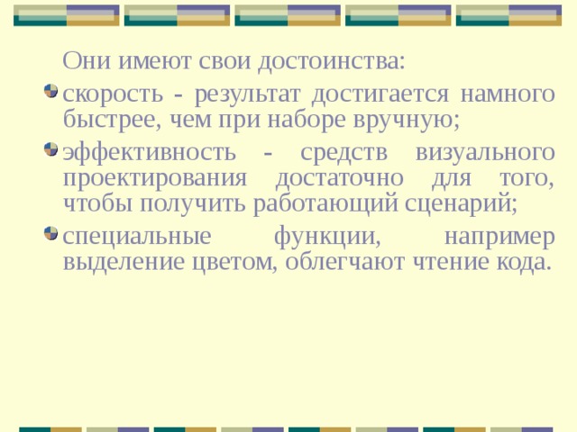  Они имеют свои достоинства: скорость - результат достигается намного быстрее, чем при наборе вручную; эффективность - средств визуального проектирования достаточно для того, чтобы получить работающий сценарий; специальные функции, например выделение цветом, облегчают чтение кода. 
