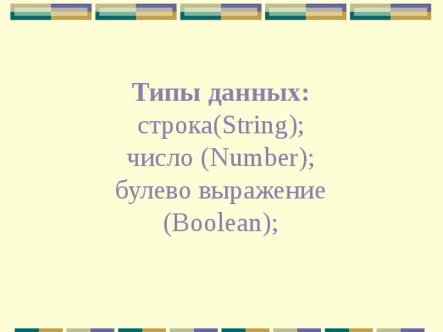 Типы данных: строка( String ); число ( Number ); булево выражение ( Boolean) ; 