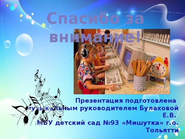 Спасибо за внимание! Презентация подготовлена музыкальным руководителем Булаховой Е.В. МБУ детский сад №93 «Мишутка» г.о. Тольятти 