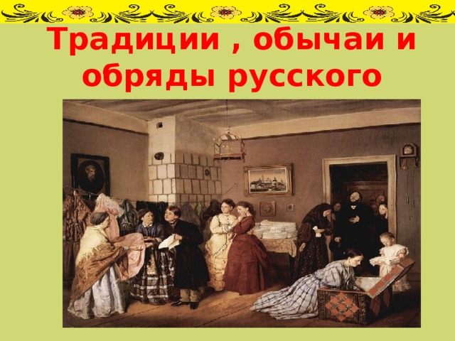Традиции , обычаи и обряды русского народа. 