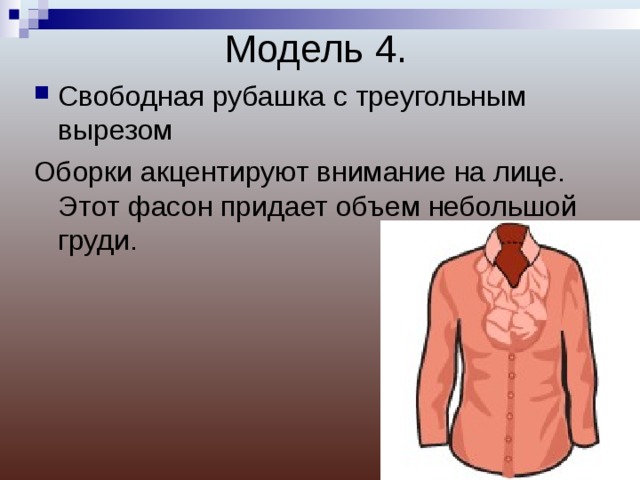 Модель 4. Свободная рубашка с треугольным вырезом Оборки акцентируют внимание на лице. Этот фасон придает объем небольшой груди. 
