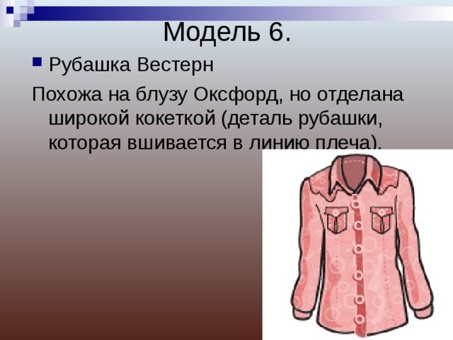 Модель 6. Рубашка Вестерн Похожа на блузу Оксфорд, но отделана широкой кокеткой (деталь рубашки, которая вшивается в линию плеча). 