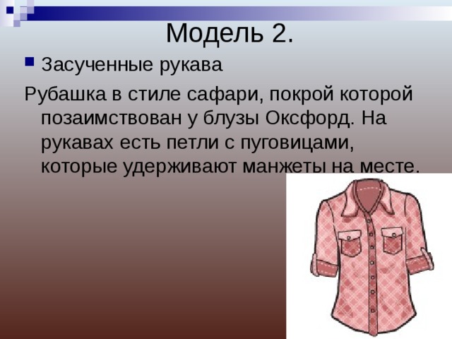 Модель 2. Засученные рукава Рубашка в стиле сафари, покрой которой позаимствован у блузы Оксфорд. На рукавах есть петли с пуговицами, которые удерживают манжеты на месте. 