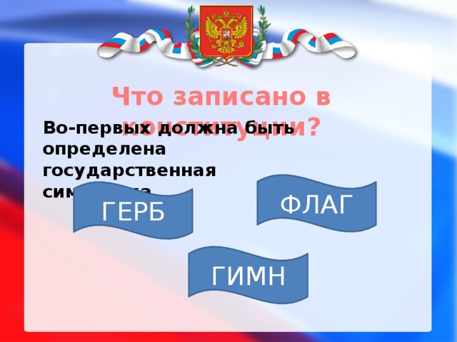Что записано в конституции? Во-первых должна быть определена государственная символика. ФЛАГ ГЕРБ ГИМН 