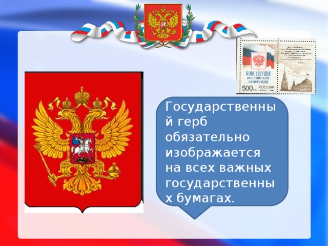 Государственный герб обязательно изображается на всех важных государственных бумагах. 