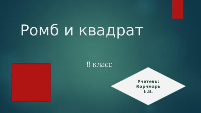 Ромб и квадрат 8 класс Учитель: Корчмарь Е.В.  