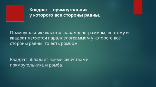 Квадрат – прямоугольник у которого все стороны равны. Прямоугольник является параллелограммом, поэтому и квадрат является параллелограммом у которого все стороны равны, то есть ромбом. Квадрат обладает всеми свойствами прямоугольника и ромба. 5 