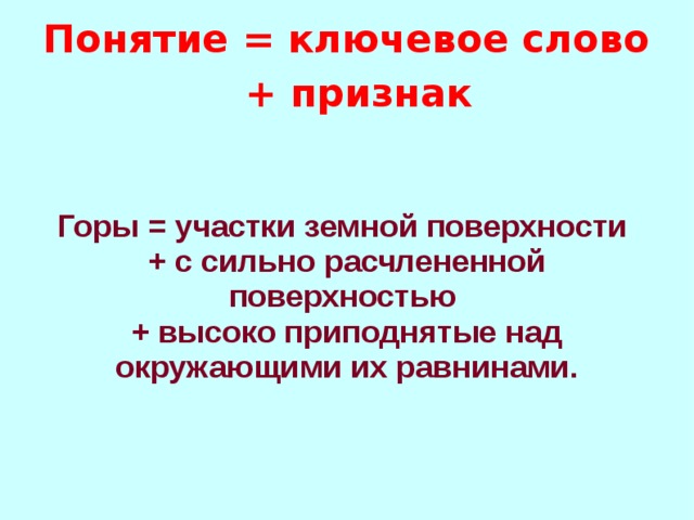 Понятие = ключевое слово + признак Горы = участки земной поверхности + с сильно расчлененной поверхностью + высоко приподнятые над окружающими их равнинами.  
