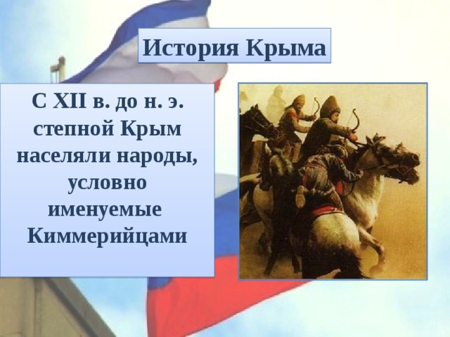 История Крыма С XII в. до н. э. степной Крым населяли народы, условно именуемые  Киммерийцами  