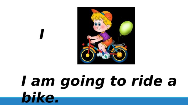 I I am going to ride a bike. 