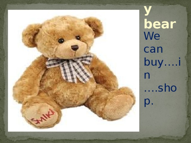 Teddy bear We can buy….in ….shop. 