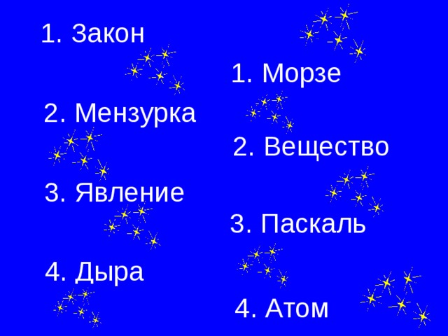 1 . Закон 1. Морзе 2. Мензурка 2. Вещество 3. Явление 3. Паскаль 4. Дыра 4. Атом