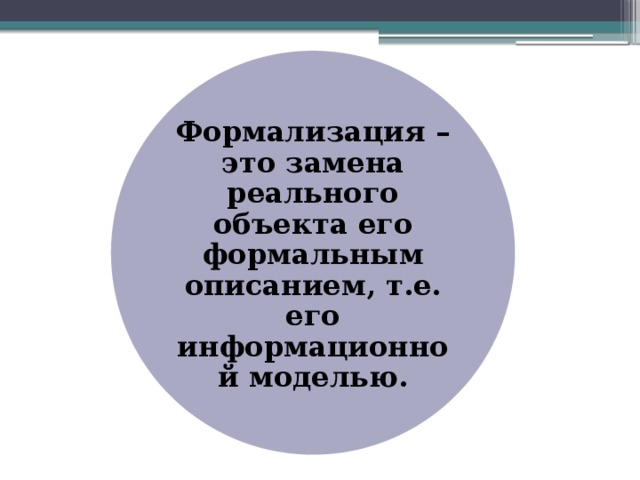 Формализация – это замена реального объекта его формальным описанием, т.е. его информационной моделью. 