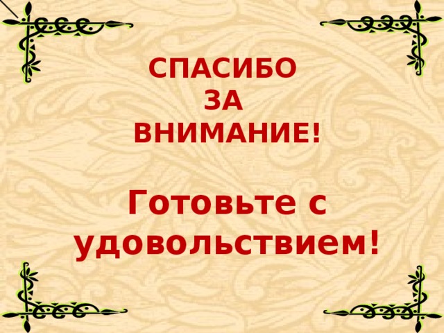 СПАСИБО ЗА ВНИМАНИЕ!  Готовьте с удовольствием! 