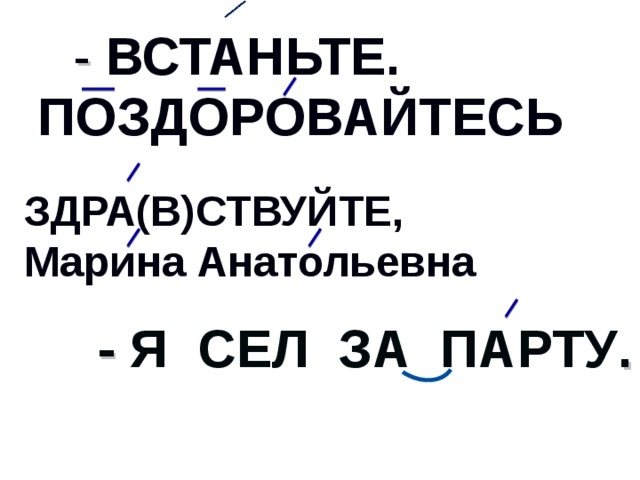 - ВСТАНЬТЕ. ПОЗДОРОВАЙТЕСЬ ЗДРА(В)СТВУЙТЕ, Марина Анатольевна - Я СЕЛ ЗА ПАРТУ .  