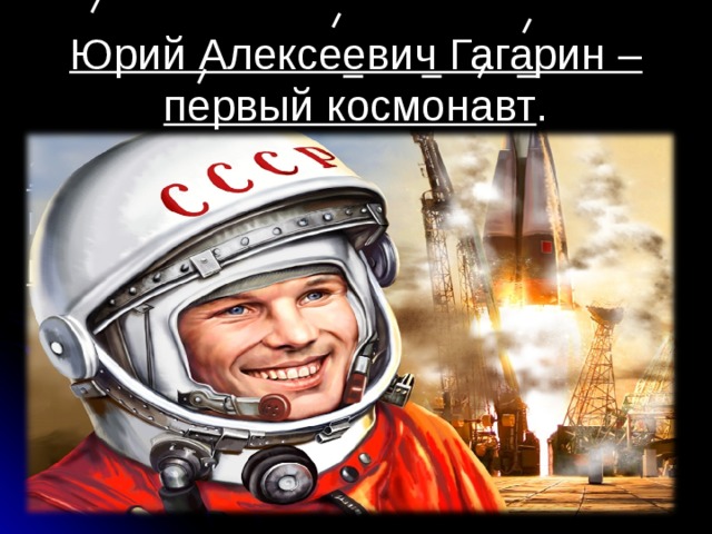 Юрий Алексеевич Гагарин – первый космонавт . 12 апреля 1961 (тысяча девятьсот шестьдесят первого) года первый полёт человека к космос. Полёт длился 108 (сто восемь) минут. 