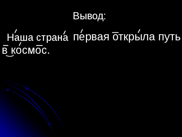  Вывод:  первая открыла путь в космос. Наша страна 