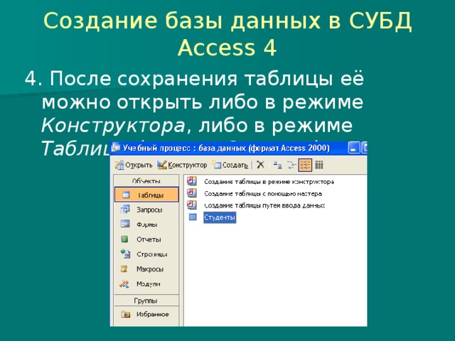 Создание базы данных в СУБД Access 4 4. После сохранения таблицы её можно открыть либо в режиме Конструктора , либо в режиме Таблицы (кнопка Открыть ) 