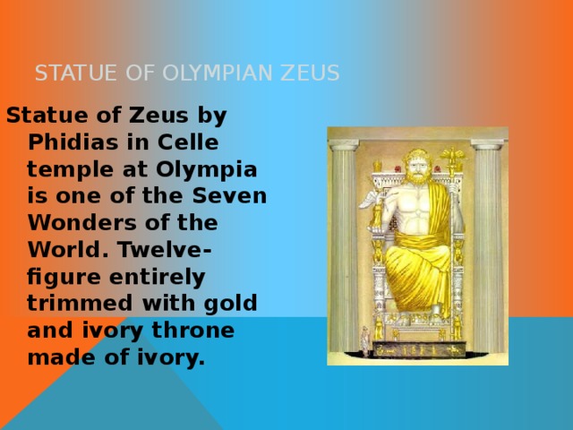 STATUE OF OLYMPIAN ZEUS Statue of Zeus by Phidias in Celle temple at Olympia is one of the Seven Wonders of the World. Twelve-figure entirely trimmed with gold and ivory throne made ​​of ivory. 