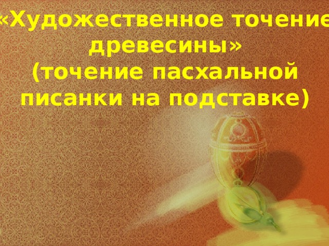 «Художественное точение древесины»  (точение пасхальной писанки на подставке)   
