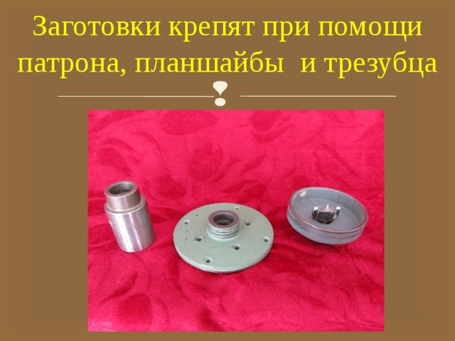 Заготовки крепят при помощи патрона, планшайбы и трезубца   