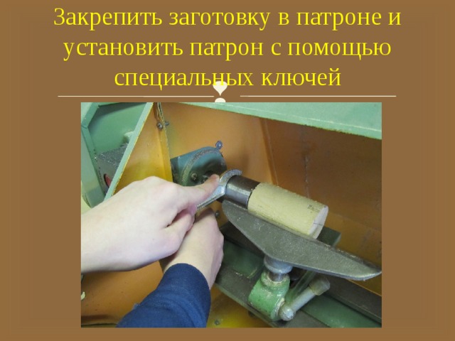 Закрепить заготовку в патроне и установить патрон с помощью специальных ключей 