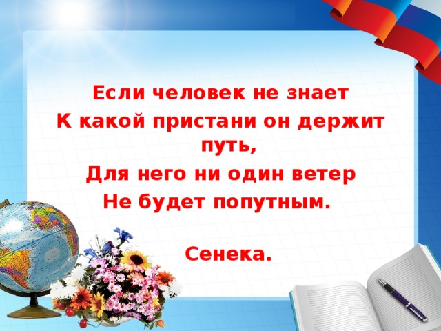 Если человек не знает К какой пристани он держит путь, Для него ни один ветер Не будет попутным.  Сенека.  