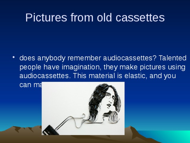 Pictures from old cassettes does anybody remember audiocassettes? Talented people have imagination, they make pictures using audiocassettes. This material is elastic, and you can make your pictures. 