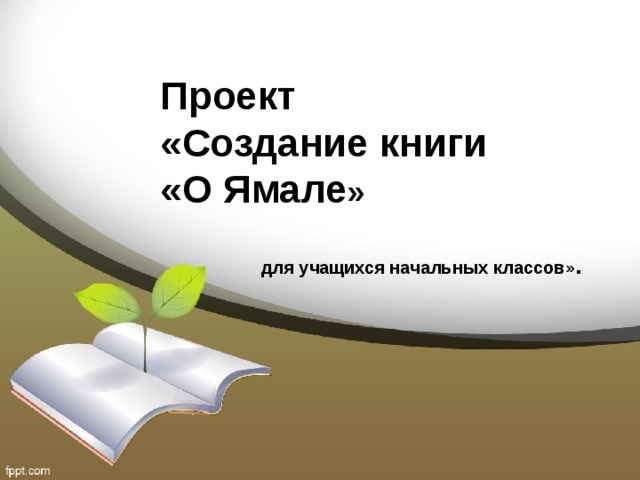 Проект  «Создание книги  «О Ямале » для учащихся начальных классов» . 