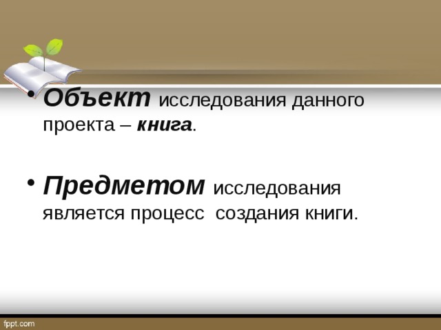 Объект  исследования данного проекта – книга . Предметом  исследования является процесс создания книги. 