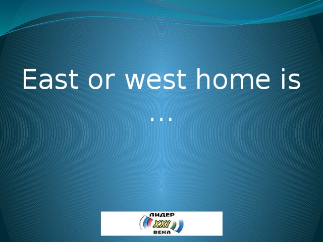 East or west home is … 