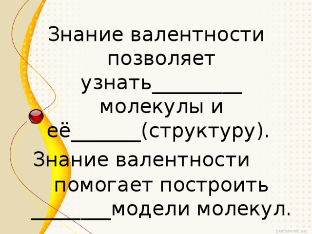 Знание валентности позволяет узнать_________ молекулы и её_______(структуру). Знание валентности  помогает построить ________модели молекул.