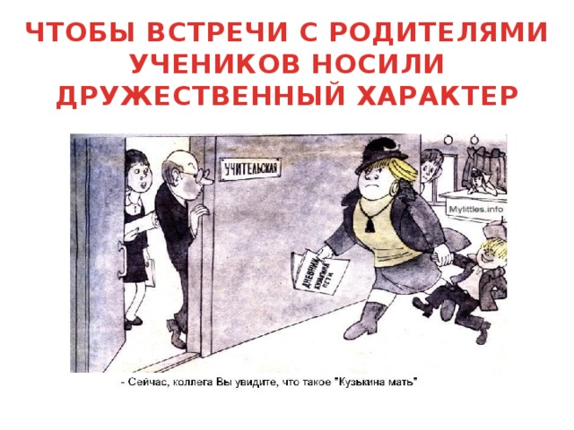 ЧТОБЫ ВСТРЕЧИ С РОДИТЕЛЯМИ УЧЕНИКОВ НОСИЛИ ДРУЖЕСТВЕННЫЙ ХАРАКТЕР 