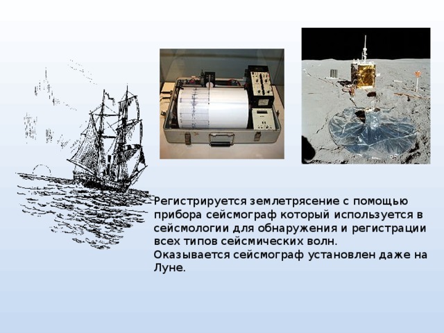 Регистрируется землетрясение с помощью прибора сейсмограф который используется в сейсмологии для обнаружения и регистрации всех типов сейсмических волн.  Оказывается сейсмограф установлен даже на Луне. 