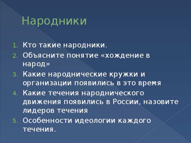 Народники Кто такие народники. Объясните понятие «хождение в народ» Какие народнические кружки и организации появились в это время Какие течения народнического движения появились в России, назовите лидеров течения Особенности идеологии каждого течения. 