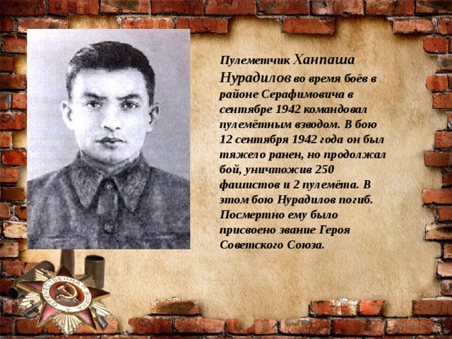 Пулеметчик  Ханпаша Нурадилов во время боёв в районе Серафимовича в сентябре 1942 командовал пулемётным взводом. В бою 12 сентября 1942 года он был тяжело ранен, но продолжал бой, уничтожив 250 фашистов и 2 пулемёта. В этом бою Нурадилов погиб. Посмертно ему было присвоено звание Героя Советского Союза.