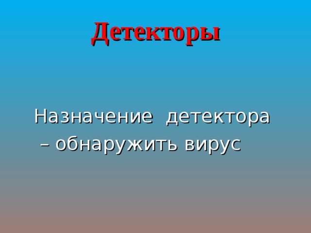 Детекторы Назначение детектора – обнаружить вирус 