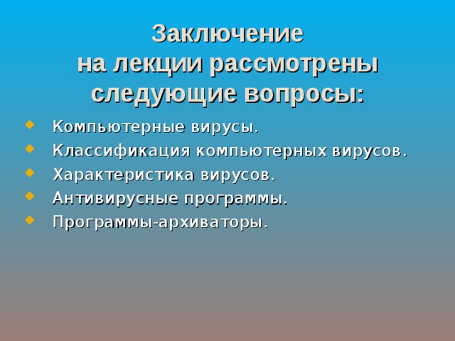Заключение  на лекции рассмотрены следующие вопросы: Компьютерные вирусы. Классификация компьютерных вирусов. Характеристика вирусов. Антивирусные программы. Программы-архиваторы. 