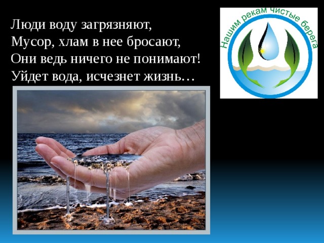 Люди воду загрязняют, Мусор, хлам в нее бросают, Они ведь ничего не понимают! Уйдет вода, исчезнет жизнь… 