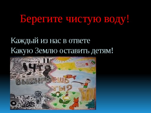Берегите чистую воду! Каждый из нас в ответе  Какую Землю оставить детям! 
