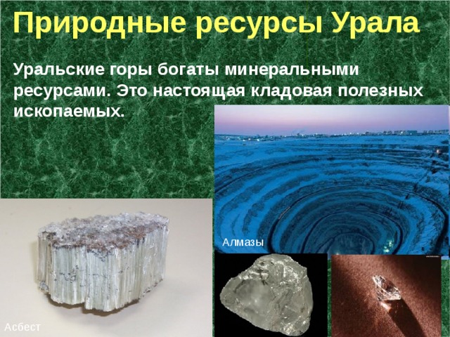  Природные ресурсы Урала Уральские горы богаты минеральными ресурсами. Это настоящая кладовая полезных ископаемых. Алмазы Асбест 