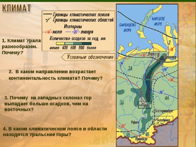 1. Климат Урала разнообразен. Почему? 2 .  В каком направлении возрастает континентальность климата? Почему? 3. Почему на западных склонах гор выпадает больше осадков, чем на восточных? 4. В каком климатическом поясе и области находятся Уральские горы?  