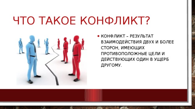 Что такое конфликт? конфликт – результат взаимодействия двух и более сторон, имеющих противоположные цели и действующих один в ущерб другому. 