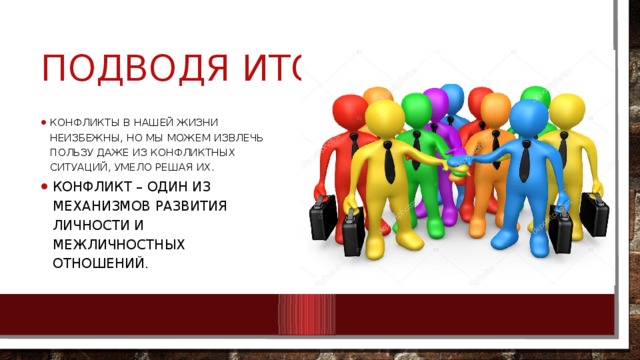 Подводя итоги Конфликты в нашей жизни неизбежны, но мы можем извлечь пользу даже из конфликтных ситуаций, умело решая их. Конфликт – один из механизмов развития личности и межличностных отношений. 