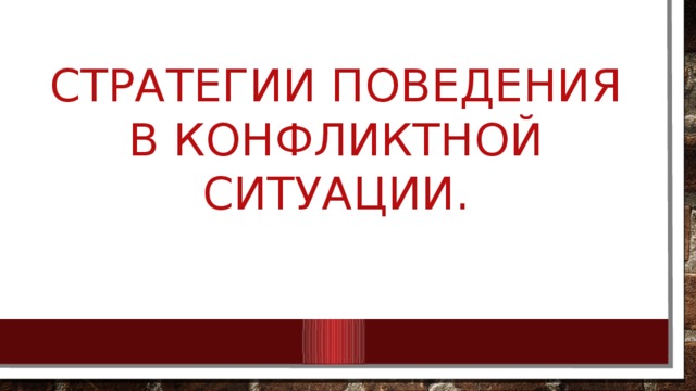 СТРАТЕГИИ ПОВЕДЕНИЯ В КОНФЛИКТНОЙ СИТУАЦИИ. 