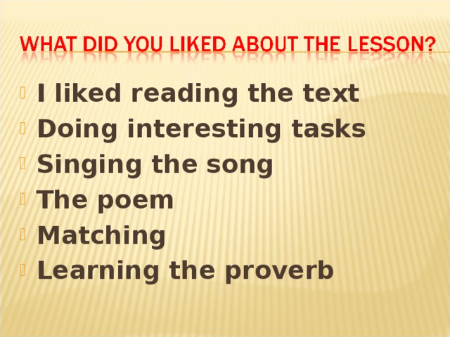 I liked reading the text Doing interesting tasks Singing the song The poem Matching Learning the proverb  