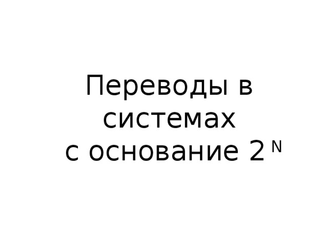 Переводы в системах  с основание 2 N 